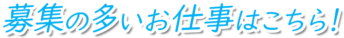 募集の多いお仕事はこちら！